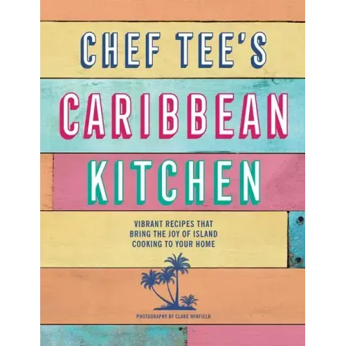 Chef Tee's Caribbean Kitchen: Vibrant Recipes That Bring the Joy of Island Cooking to Your Home