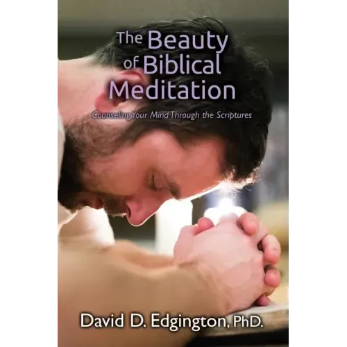 The Beauty of Biblical Meditation: Counseling Your Mind Through the Scriptures