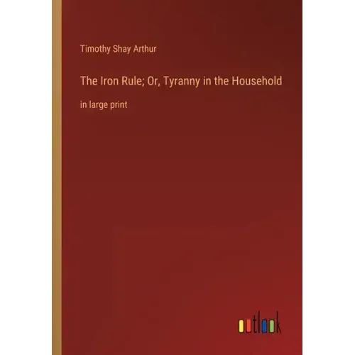 The Iron Rule; Or, Tyranny in the Household: in large print