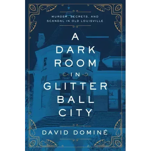 A Dark Room in Glitter Ball City: Murder, Secrets, and Scandal in Old Louisville