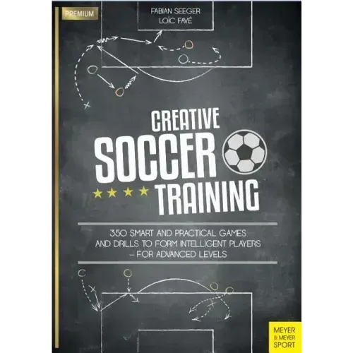 Creative Soccer Training: 350 Smart and Practical Games and Drills to Form Intelligent Players - For Advanced Levels