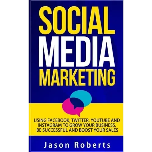 Social Media: Social Media Marketing - Using Facebook, Twitter, Youtube, Instagram And Tumblr To Grow Your Business, Be Successful And Boost Your Sale