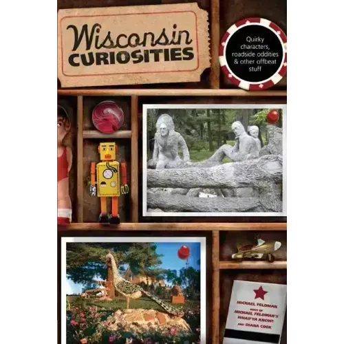 Wisconsin Curiosities: Quirky Characters, Roadside Oddities & Other Offbeat Stuff