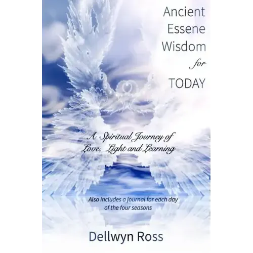 Ancient Essene Wisdom for Today: A Spiritual Journey of Love, Light and Learning