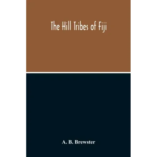 The Hill Tribes Of Fiji; A Record Of Forty Years' Intimate Connection With The Tribes Of The Mountainous Interior Of Fiji With A Description Of Their