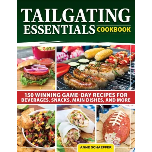 Tailgating Essentials Cookbook: 150 Winning Game-Day Recipes for Beverages, Snacks, Main Dishes, and More