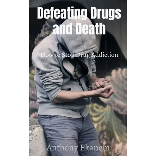 Defeating Drugs and Death: How to Stop Drug Addiction
