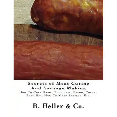 Secrets of Meat Curing And Sausage Making: Making How To Cure Hams, Shoulders, Bacon, Corned Beer, Ect. How To Make Sausage, Etc.