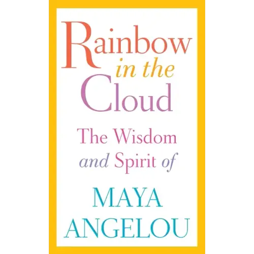 Rainbow in the Cloud: The Wisdom and Spirit of Maya Angelou