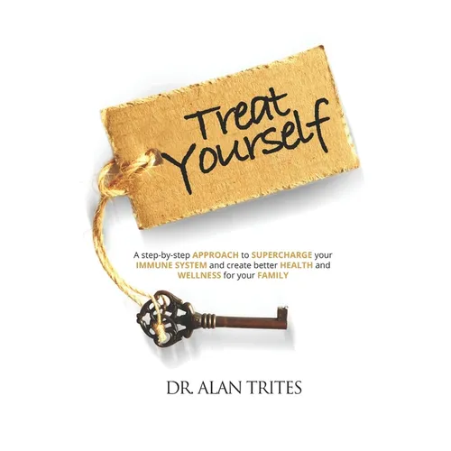 Treat Yourself: A Step-By-Step Approach to Supercharge Your Immune System and Create and Create Better Health and Wellness for Your Family