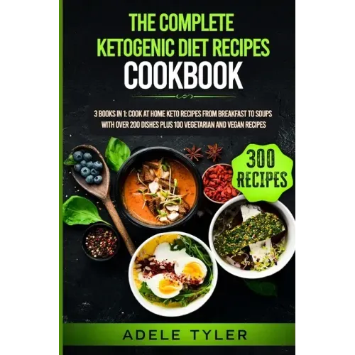 The Complete Ketogenic Diet Recipes Cookbook: 3 Books In 1: Cook At Home Keto Recipes From Breakfast To Soups With Over 200 Dishes Plus 100 Vegetarian