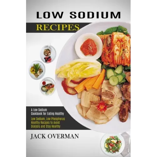 Low Sodium Recipes: A Low Sodium Cookbook for Eating Healthy (Low Sodium, Low Phosphorus Healthy Recipes to Avoid Dialysis and Stay Health