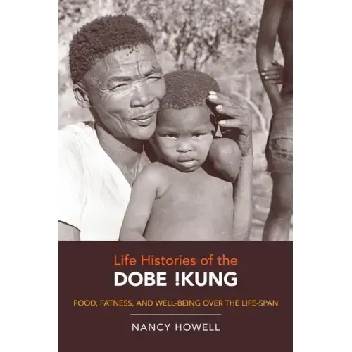 Life Histories of the Dobe !Kung: Food, Fatness, and Well-Being Over the Life-Span Volume 4