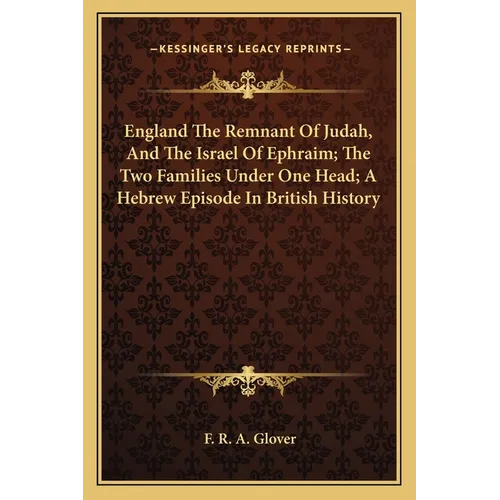 England The Remnant Of Judah, And The Israel Of Ephraim; The Two Families Under One Head; A Hebrew Episode In British History