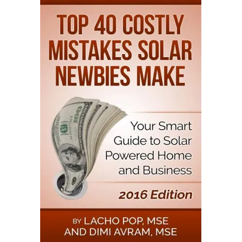 Top 40 Costly Mistakes Solar Newbies Make: Your Smart Guide to Solar Powered Home and Business
