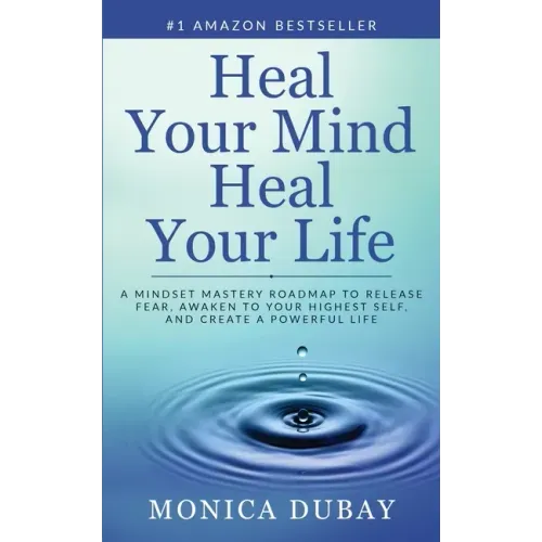 Heal Your Mind Heal Your Life: A Mindset Mastery Roadmap To Release Fear, Awaken To Your Highest Self, and Create a Powerful Life
