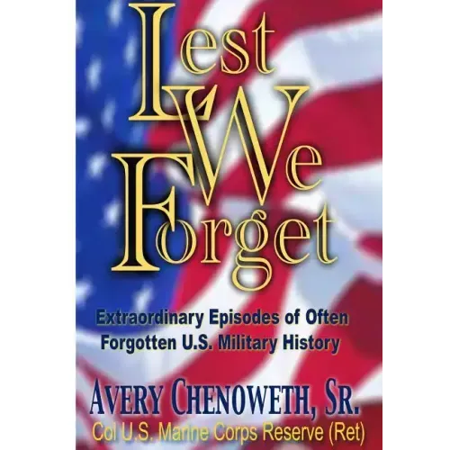 Lest We Forget: Extraordinary Episodes of Often Forgotten U.S. Military History