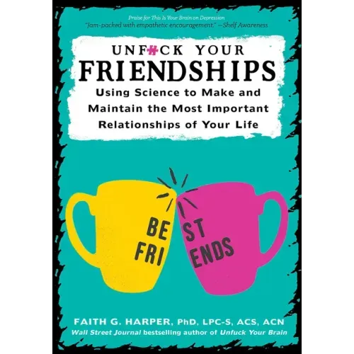 Unfuck Your Friendships: Using Science to Make and Maintain the Most Important Relationships of Your Life: Using Science to Make and Maintain the Most