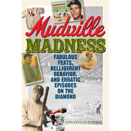 Mudville Madness: Fabulous Feats, Belligerent Behavior, and Erratic Episodes on the Diamond