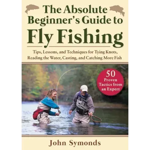 Absolute Beginner's Guide to Fly Fishing: Tips, Lessons, and Techniques for Tying Knots, Reading the Water, Casting, and Catching More Fish--50 Proven