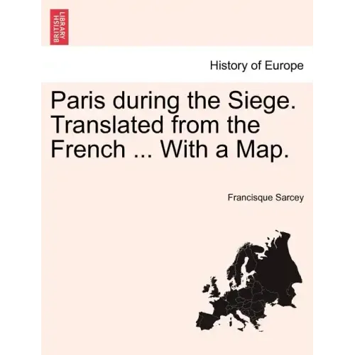Paris During the Siege. Translated from the French ... with a Map.