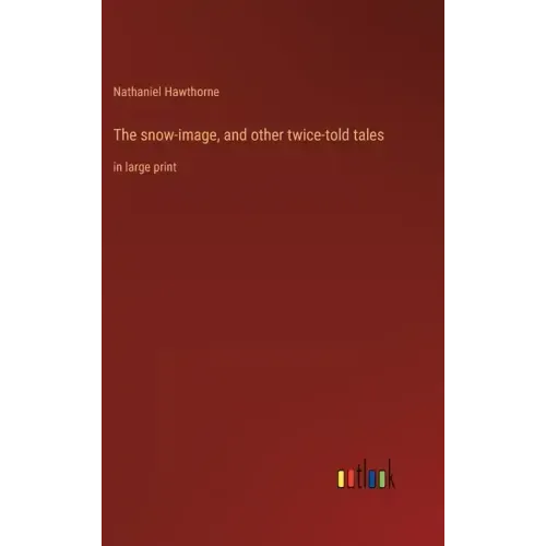 The snow-image, and other twice-told tales: in large print