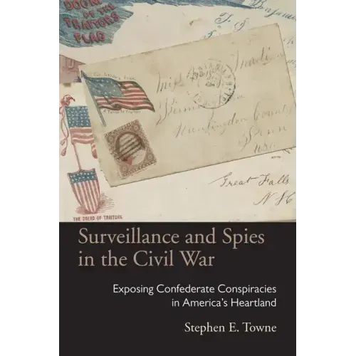 Surveillance and Spies in the Civil War: Exposing Confederate Conspiracies in America's Heartland