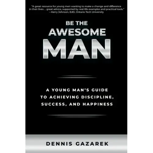 Be the Awesome Man: A Young Man's Guide to Achieving Discipline, Success, and Happiness