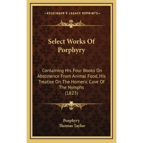 Select Works of Porphyry: Containing His Four Books on Abstinence from Animal Food, His Treatise on the Homeric Cave of the Nymphs (1823)