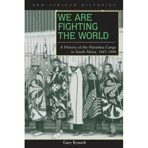 We Are Fighting the World: A History of the Marashea Gangs in South Africa, 1947-1999