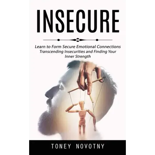 Insecure: Learn to Form Secure Emotional Connections (Transcending Insecurities and Finding Your Inner Strength)