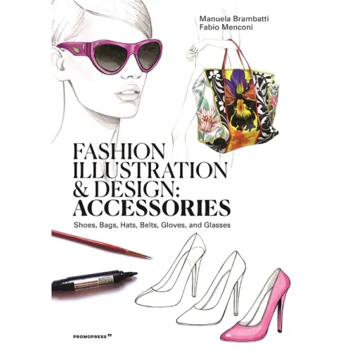 Fashion Illustration and Design: Accessories: Shoes, Bags, Hats, Belts, Gloves, and Glasses