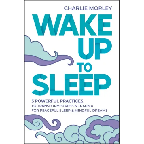 Wake Up to Sleep: 5 Powerful Practices to Transform Stress and Trauma for Peaceful Sleep and Mindful Dreams