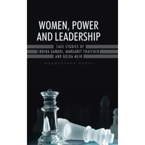 Women, Power and Leadership: Case Studies of Indira Gandhi, Margaret Thatcher and Golda Meir
