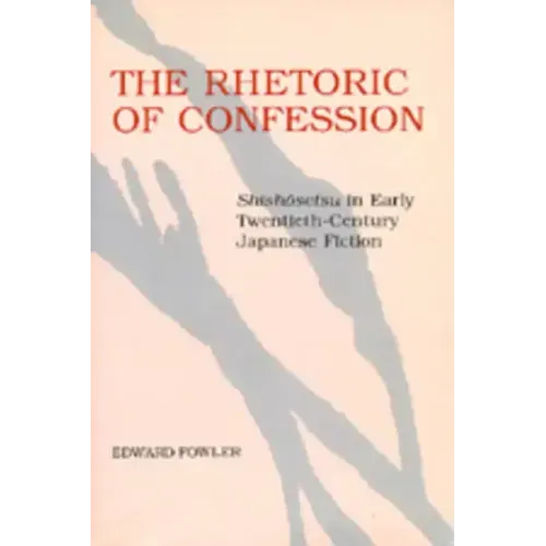 The Rhetoric of Confession: Shishosetsu in Early Twentieth-Century Japanese Fiction