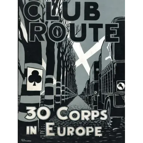 Club Route in Europe the Story of 30 Corps in the European Campaign.