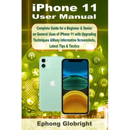 iPhone 11 User Manual: Complete Guide for a Beginner & Senior on General Uses of iPhone 11 with Upgrading Techniques &Many Informative Screen