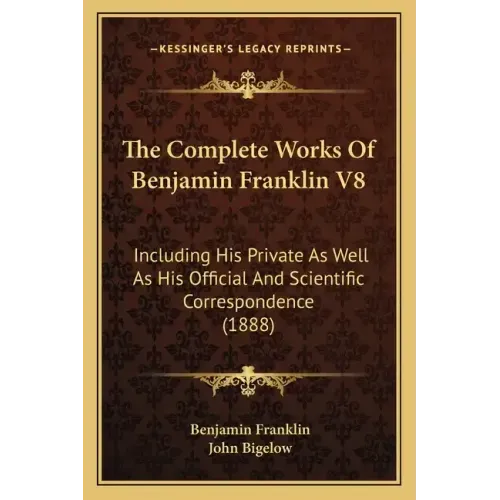 The Complete Works Of Benjamin Franklin V8: Including His Private As Well As His Official And Scientific Correspondence (1888)