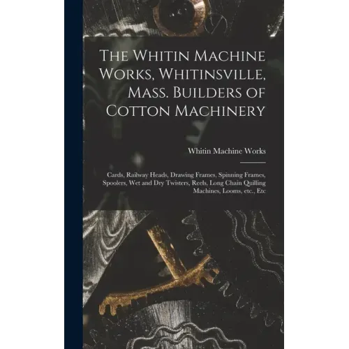 The Whitin Machine Works, Whitinsville, Mass. Builders of Cotton Machinery: Cards, Railway Heads, Drawing Frames, Spinning Frames, Spoolers, Wet and D