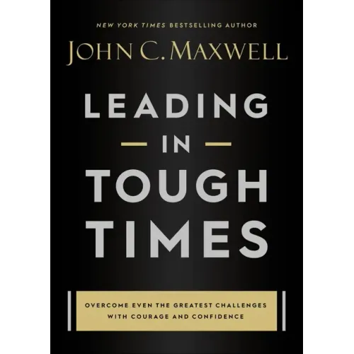 Leading in Tough Times: Overcome Even the Greatest Challenges with Courage and Confidence