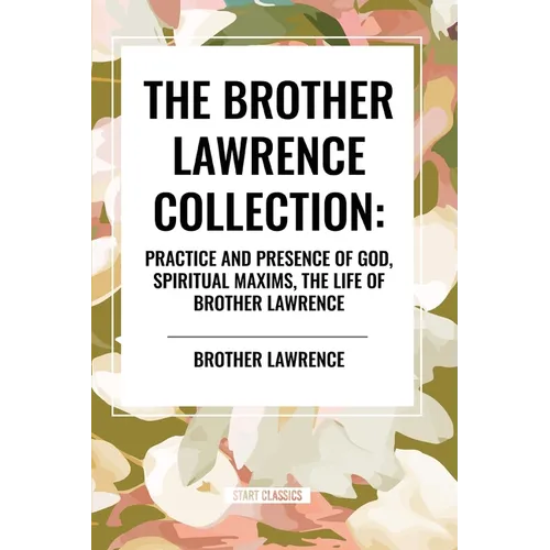 The Brother Lawrence Collection: Practice and Presence of God, Spiritual Maxims, the Life of Brother Lawrence