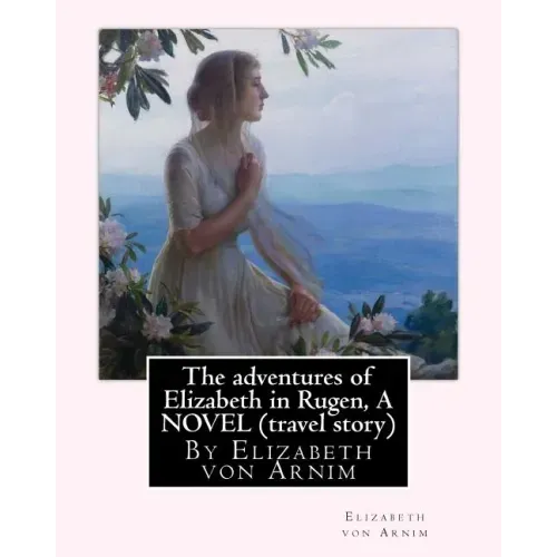 The adventures of Elizabeth in Rugen, By Elizabeth von Arnim A NOVEL (travel story)