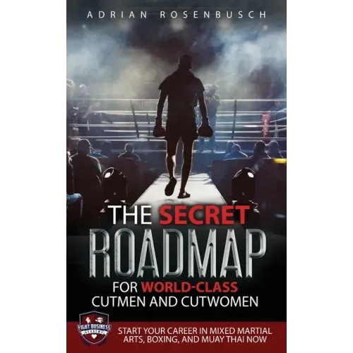 The Secret Roadmap for World-Class Cutmen and Cutwomen: Start Your Career in Mixed Martial Arts, Boxing, And Muay Thai Now!