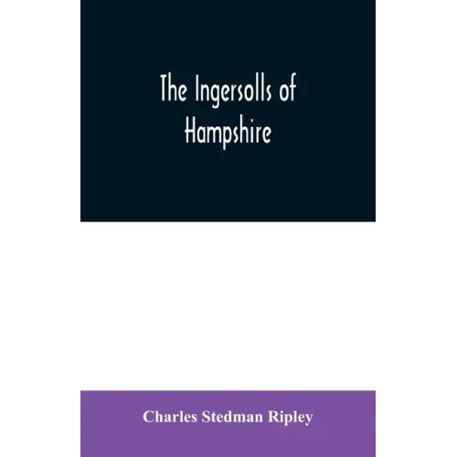 The Ingersolls of Hampshire: a genealogical history of the family from their settlement in America, in the line of John Ingersoll of Westfield, Mas