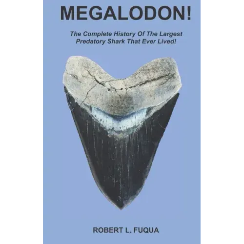 Megalodon!: The Complete History Of The Largest Predatory Shark That Ever Lived!