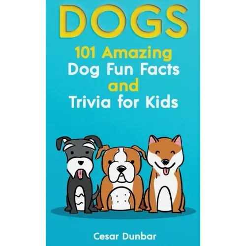 Dogs: 101 Amazing Dog Fun Facts And Trivia For Kids Learn To Love and Train The Perfect Dog (WITH 40+ PHOTOS!)