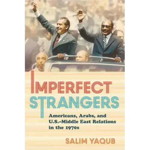 Imperfect Strangers: Americans, Arabs, and U.S.-Middle East Relations in the 1970s