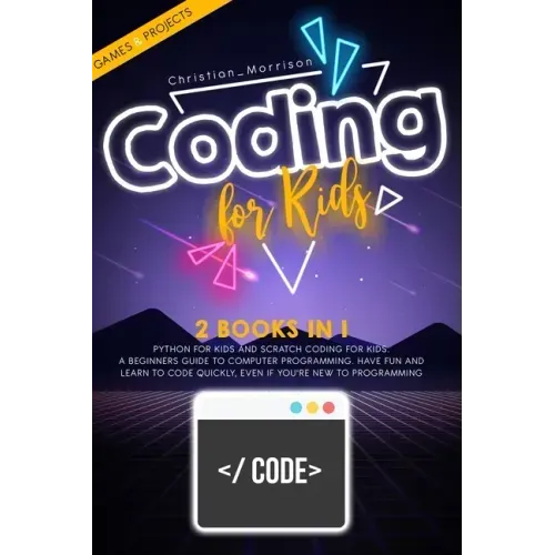 Coding for Kids: 2 BOOKS IN 1: Python For Kids And Scratch Coding For Kids. A Beginners Guide to Computer Programming. Have Fun and Lea