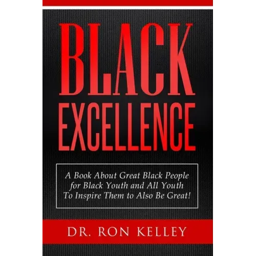 Black Excellence: A Book About Great Black People for Black Youth and All Youth to Inspire Them to Also Be Great!