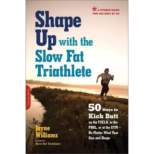 Shape Up with the Slow Fat Triathlete: 50 Ways to Kick Butt on the Field, in the Pool, or at the Gym -- No Matter What Your Size and Shape